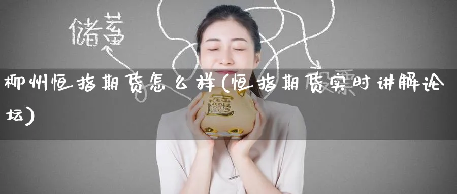 柳州恒指期货怎么样(恒指期货实时讲解)_https://www.lytzg.com_原油期货学院_第1张