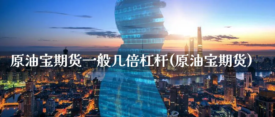 原油宝期货一般几倍杠杆(原油宝期货)