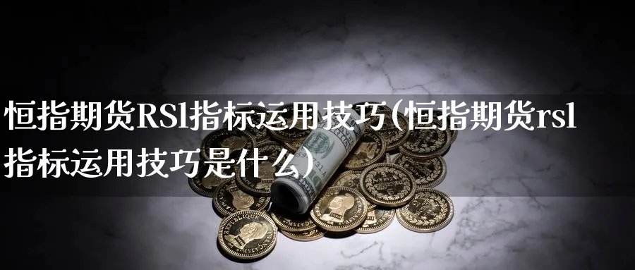 恒指期货RSl指标运用技巧(恒指期货rsl指标运用技巧是什么)_https://www.lytzg.com_原油期货学院_第1张