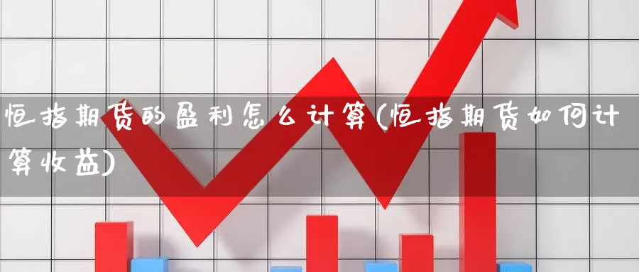 恒指期货的盈利怎么计算(恒指期货如何计算收益)