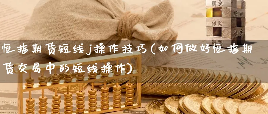 恒指期货短线j操作技巧(如何做好恒指期货交易中的短线操作)_https://www.lytzg.com_原油期货学院_第1张