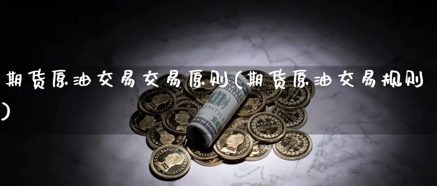 期货原油交易交易原则(期货原油交易规则)