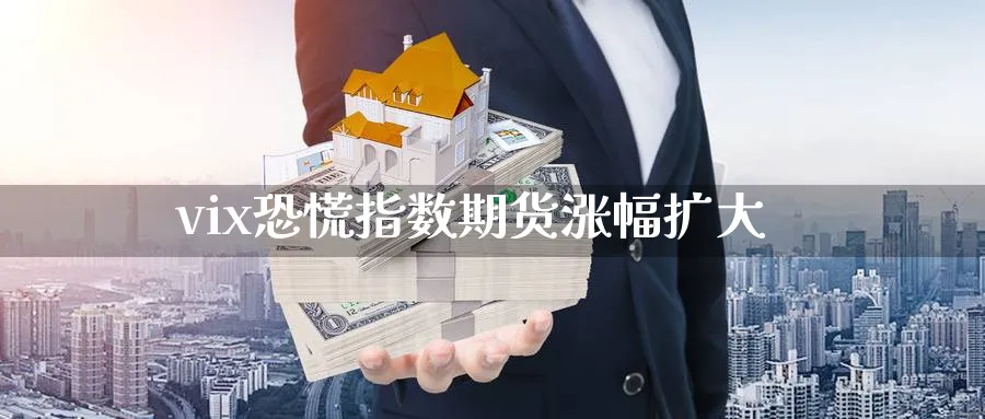 vix恐慌指数期货涨幅扩大