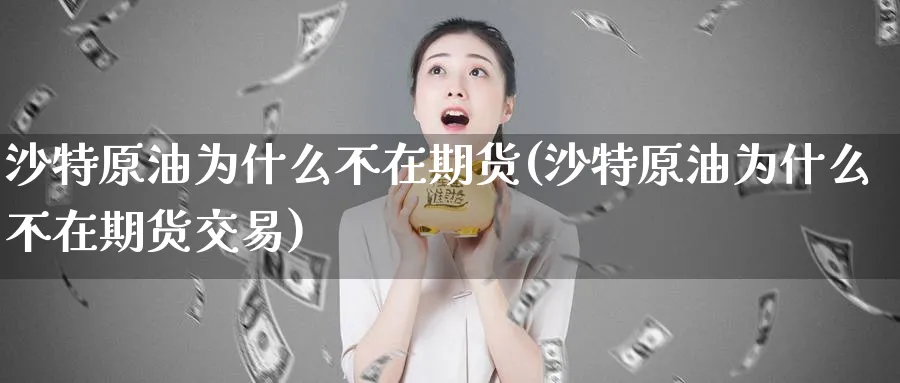 沙特原油为什么不在期货(沙特原油为什么不在期货交易)