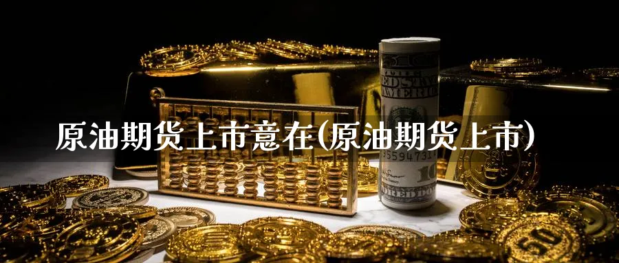 原油期货上市意在(原油期货上市)