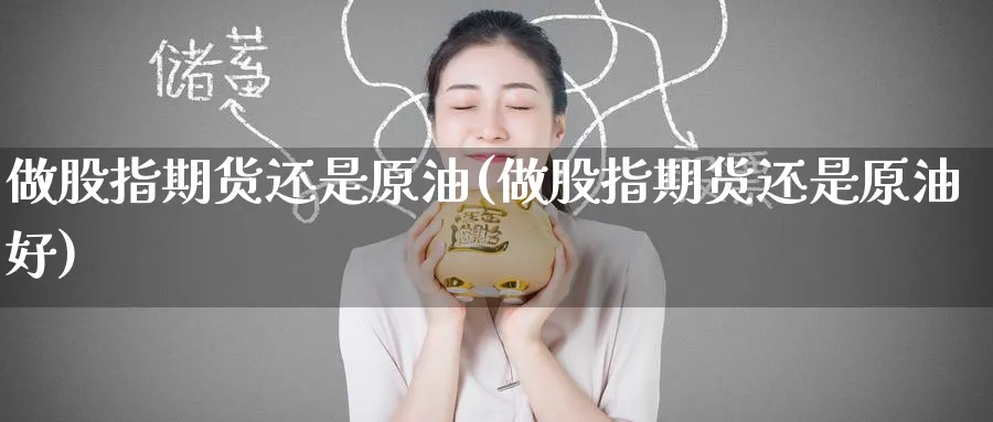 做股指期货还是原油(做股指期货还是原油好)
