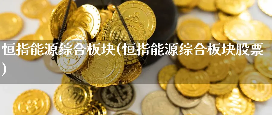 恒指能源综合板块(恒指能源综合板块股票)