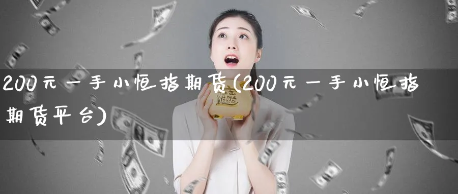 200元一手小恒指期货(200元一手小恒指期货平台)_https://www.lytzg.com_原油直播室_第1张