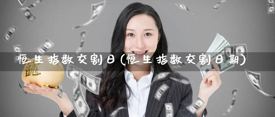 恒生指数交割日(恒生指数交割日期)