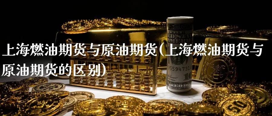 上海燃油期货与原油期货(上海燃油期货与原油期货的区别)