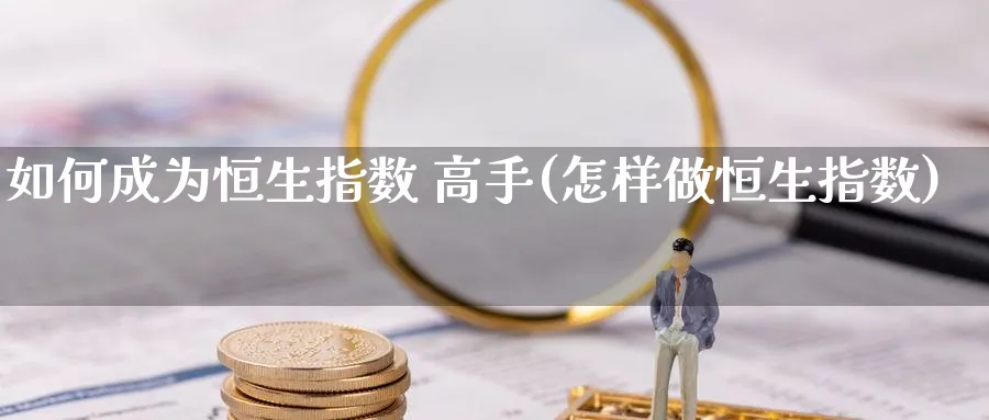 如何成为恒生指数 高手(怎样做恒生指数)
