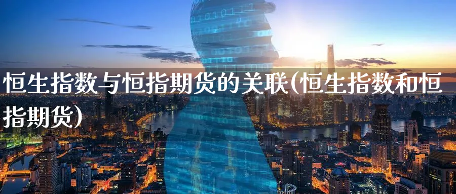 恒生指数与恒指期货的关联(恒生指数和恒指期货)_https://www.lytzg.com_原油直播室_第1张