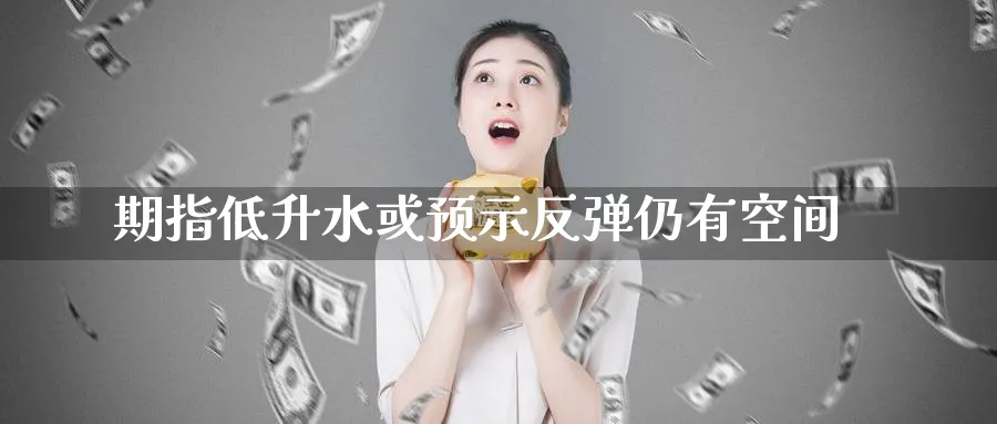 期指低升水或预示反弹仍有空间