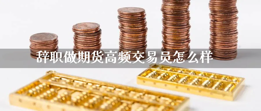 辞职做期货高频交易员怎么样_https://www.lytzg.com_原油期货学院_第1张