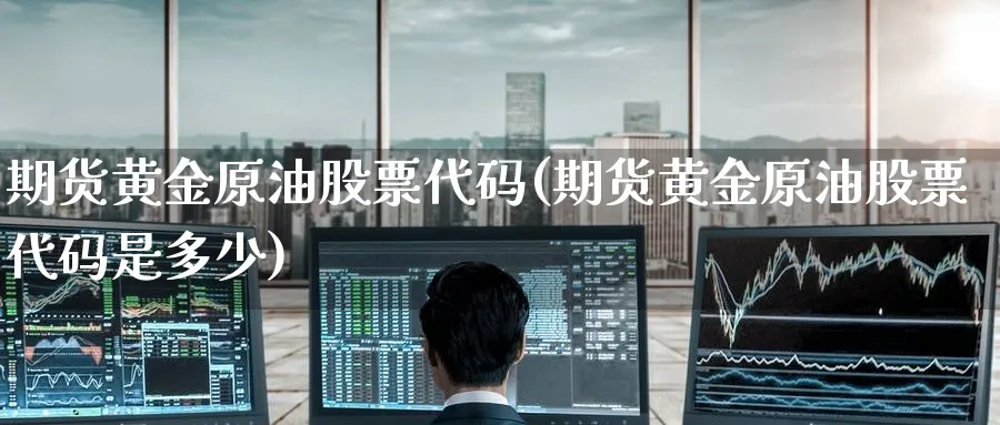 期货黄金原油股票代码(期货黄金原油股票代码是多少)