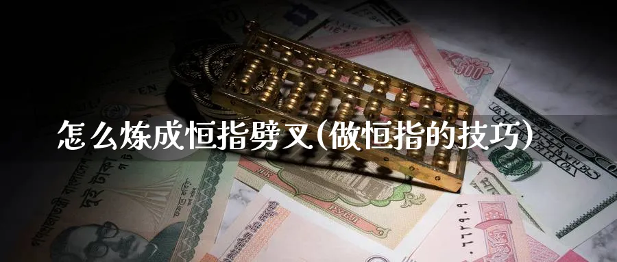 怎么炼成恒指劈叉(做恒指的技巧)