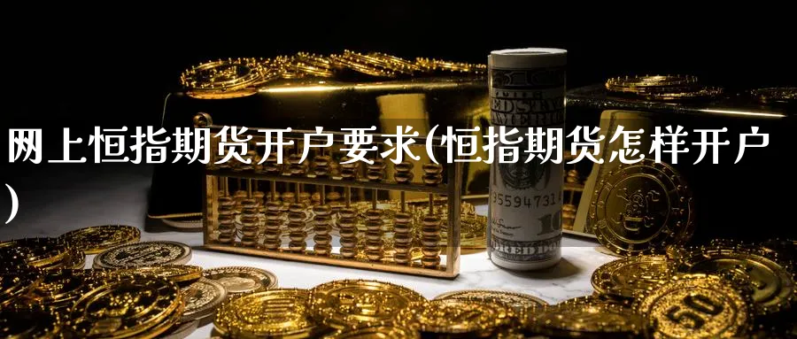 网上恒指期货开户要求(恒指期货怎样开户)
