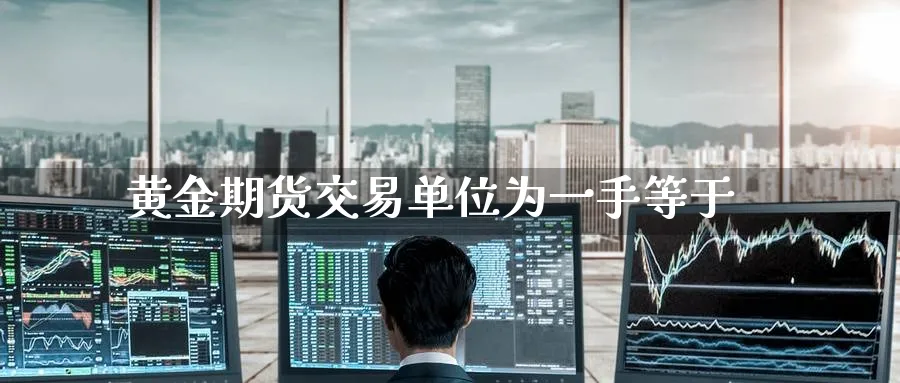黄金期货交易单位为一手等于