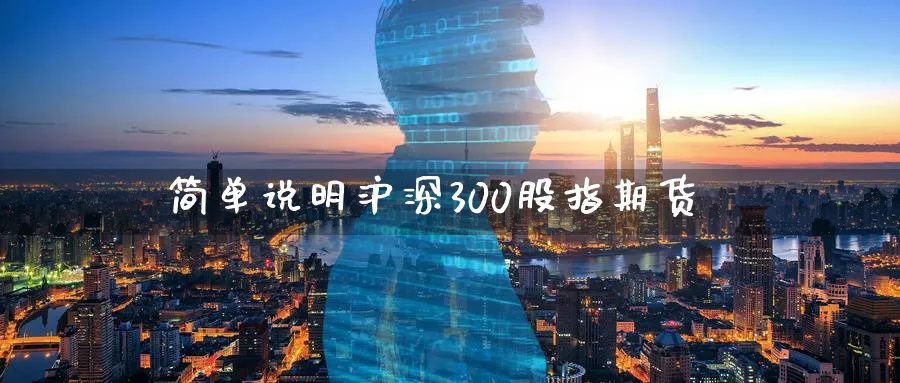 简单说明沪深300股指期货