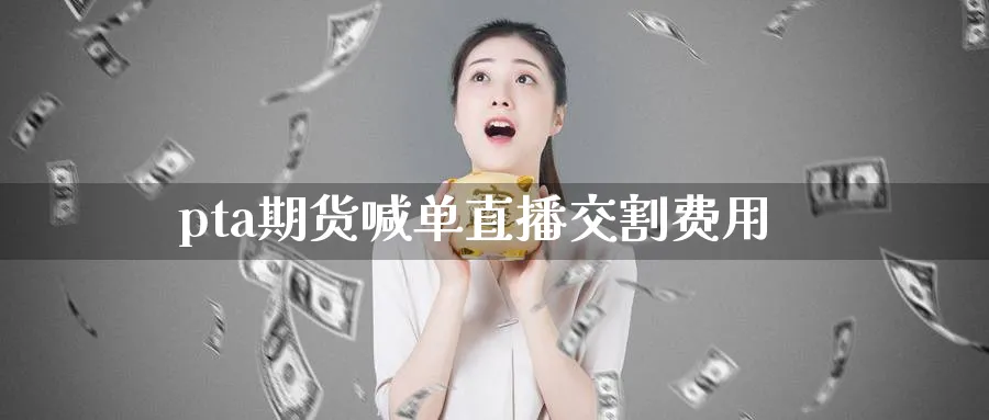 pta期货喊单直播交割费用