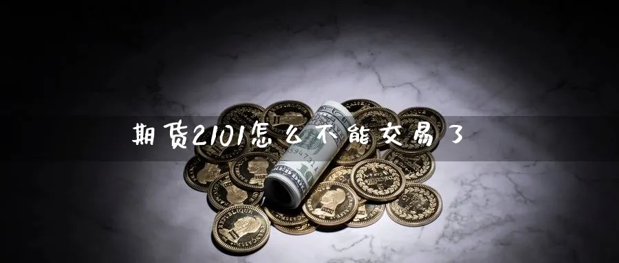 期货2101怎么不能交易了