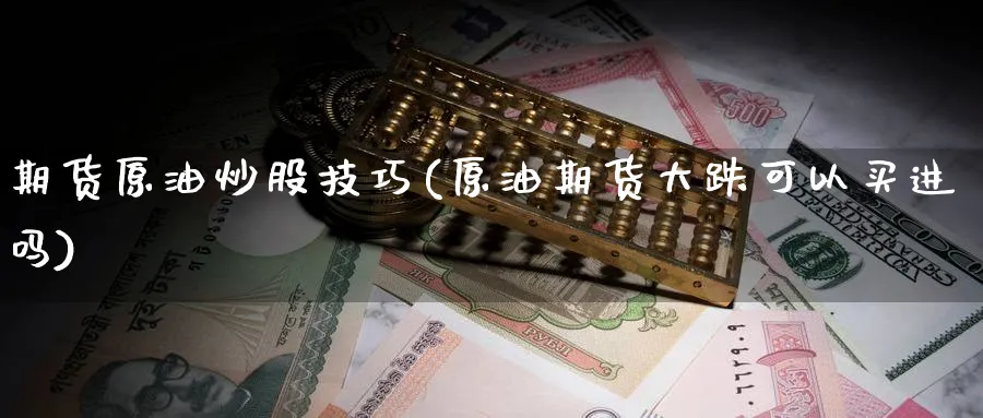 期货原油炒股技巧(原油期货大跌可以买进吗)