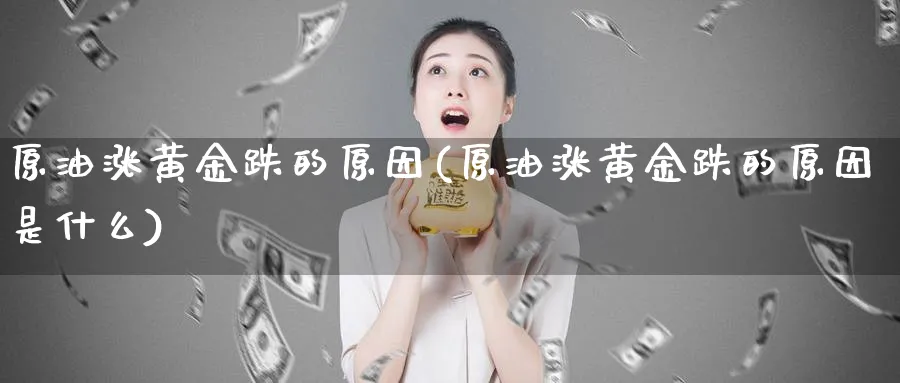 原油涨黄金跌的原因(原油涨黄金跌的原因是什么)
