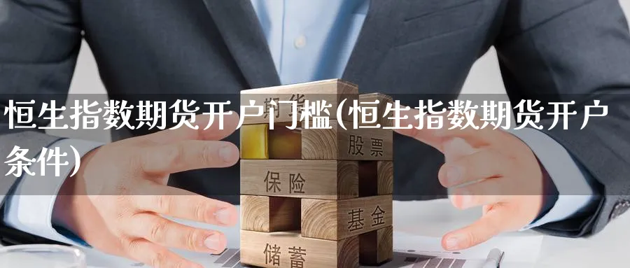 恒生指数期货开户门槛(恒生指数期货开户条件)
