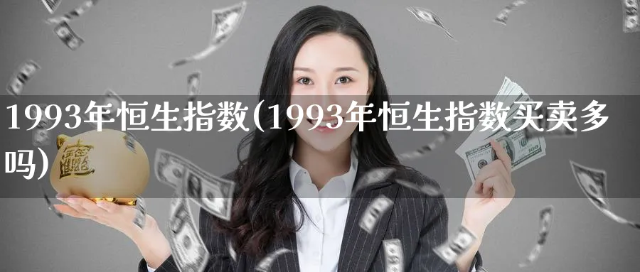 1993年恒生指数(1993年恒生指数买卖多吗)