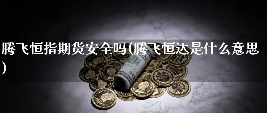 腾飞恒指期货安全吗(腾飞恒达是什么意思)_https://www.lytzg.com_原油直播室_第1张