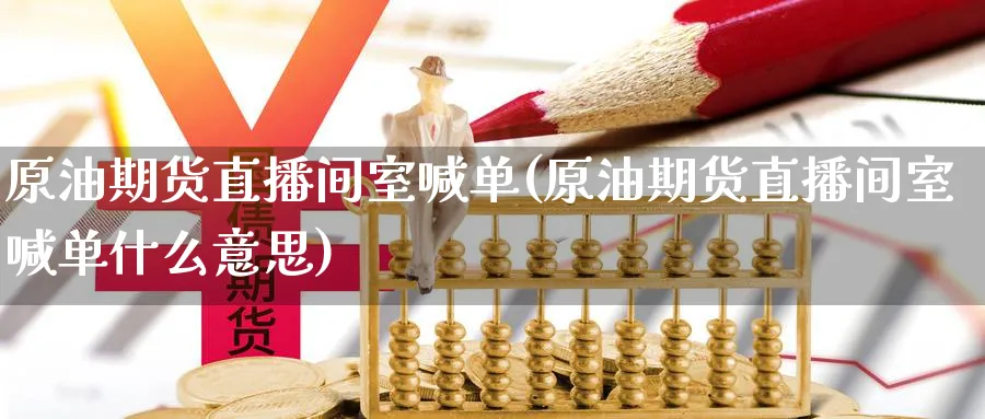 原油期货直播间室喊单(原油期货直播间室喊单什么意思)
