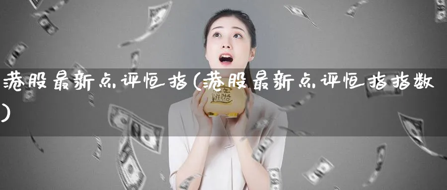 港股最新点评恒指(港股最新点评恒指指数)