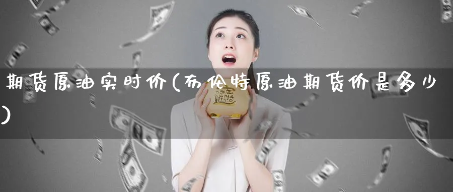 期货原油实时价(布伦特原油期货价是多少)
