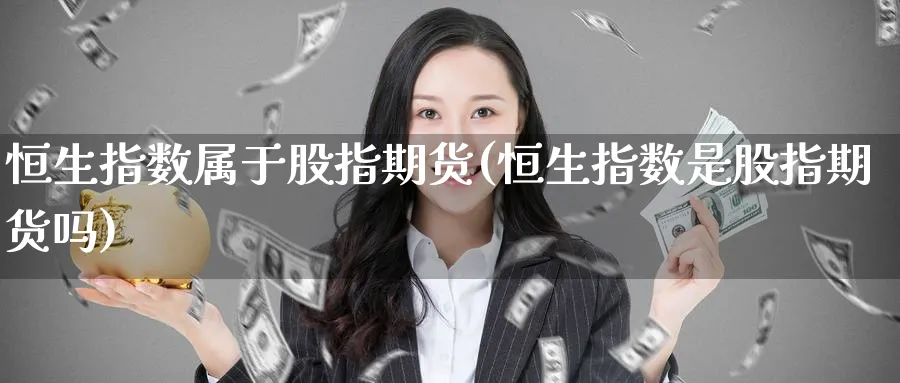 恒生指数属于股指期货(恒生指数是股指期货吗)