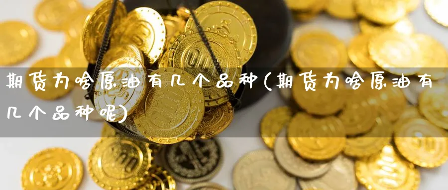 期货为啥原油有几个品种(期货为啥原油有几个品种呢)