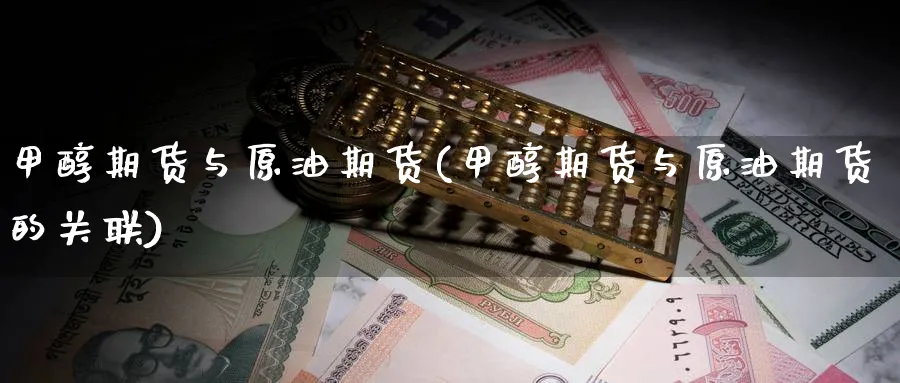 甲醇期货与原油期货(甲醇期货与原油期货的关联)