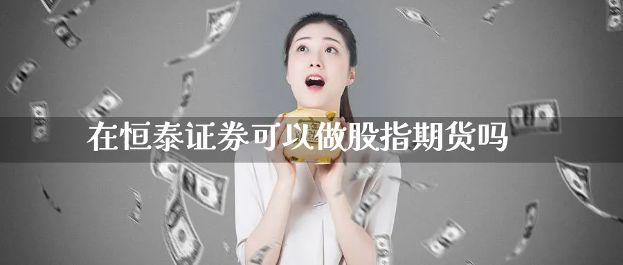 在恒泰证券可以做股指期货吗
