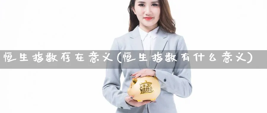 恒生指数存在意义(恒生指数有什么意义)