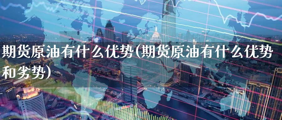 期货原油有什么优势(期货原油有什么优势和劣势)
