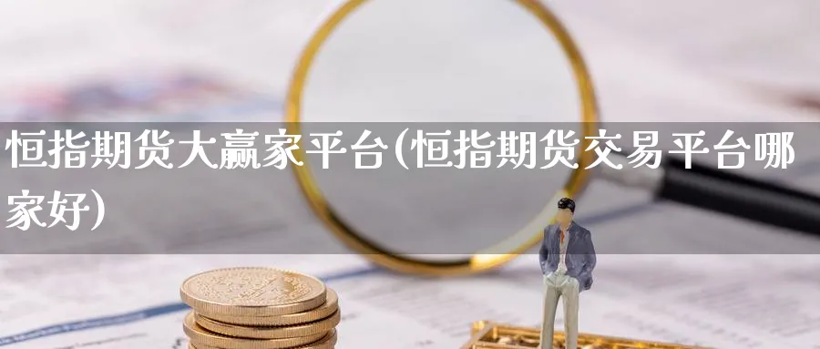 恒指期货大赢家平台(恒指期货交易平台哪家好)_https://www.lytzg.com_美原油期货_第1张