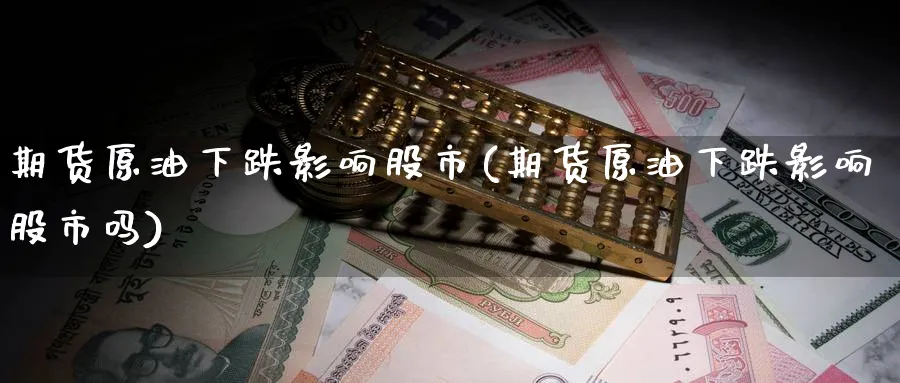 期货原油下跌影响股市(期货原油下跌影响股市吗)