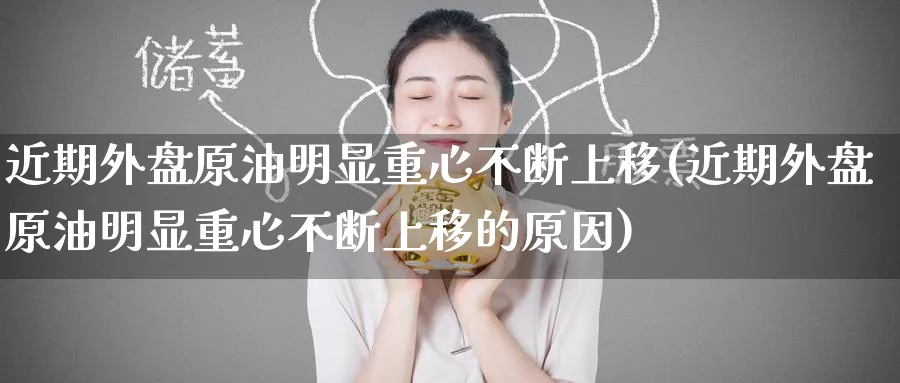近期外盘原油明显重心不断上移(近期外盘原油明显重心不断上移的原因)
