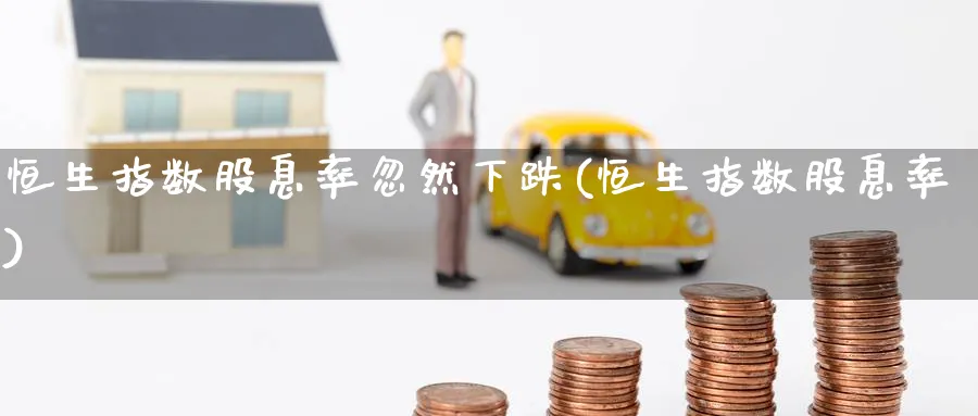 恒生指数股息率忽然下跌(恒生指数股息率)