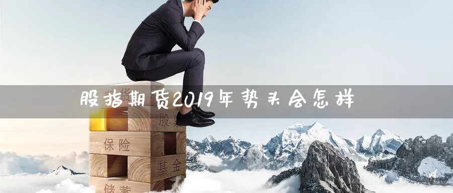 股指期货2019年势头会怎样