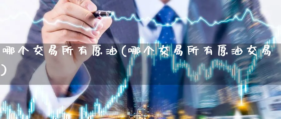 哪个交易所有原油(哪个交易所有原油交易)_https://www.lytzg.com_原油直播室_第1张