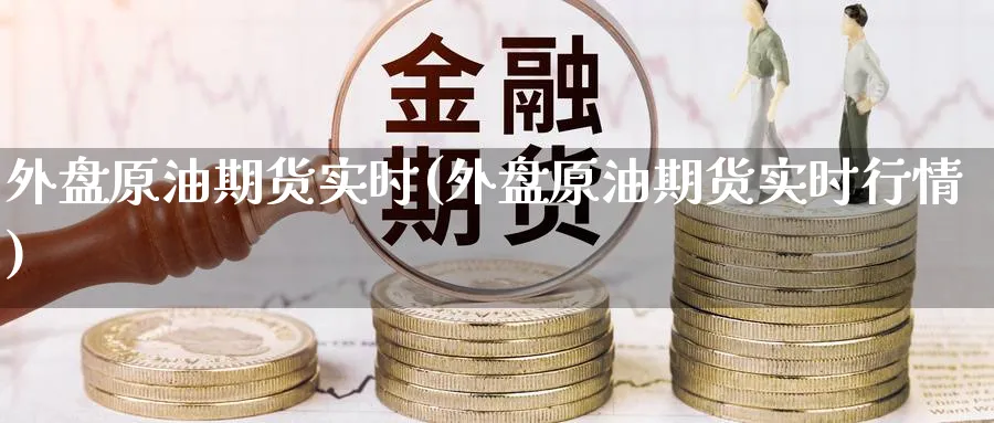 外盘原油期货实时(外盘原油期货实时行情)