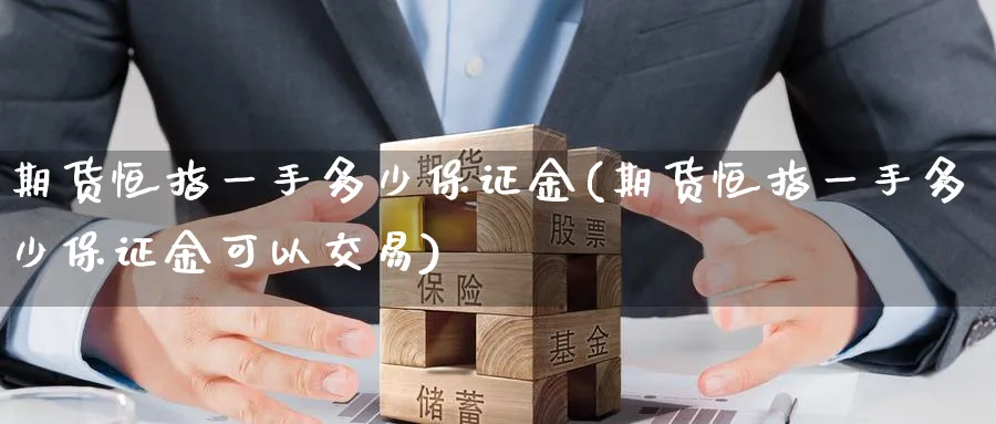 期货恒指一手多少保证金(期货恒指一手多少保证金可以交易)