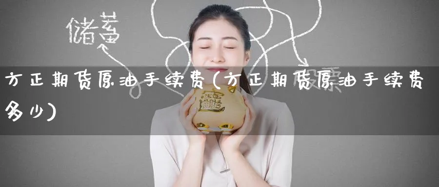 方正期货原油手续费(方正期货原油手续费多少)
