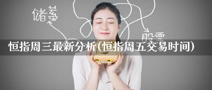 恒指周三最新分析(恒指周五交易时间)