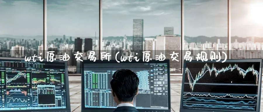 wti原油交易所(wti原油交易规则)